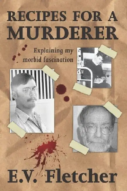 Recipes for a Murderer: Explaining My Morbid Fascination by Elley Victoria Fletcher