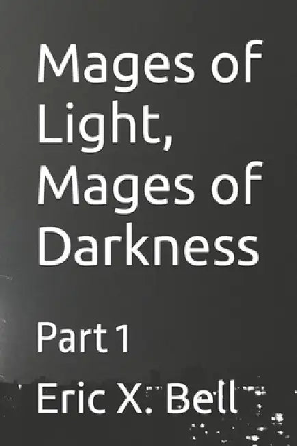 Mages of Light, Mages of Darkness: Part 1 by Eric X. Bell