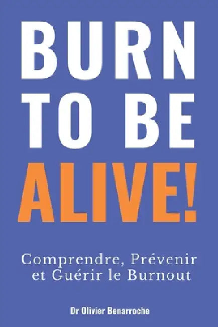 Burn to Be Alive !: Comprendre, Prévenir et Guérir le Burnout by Olivier Benarroche