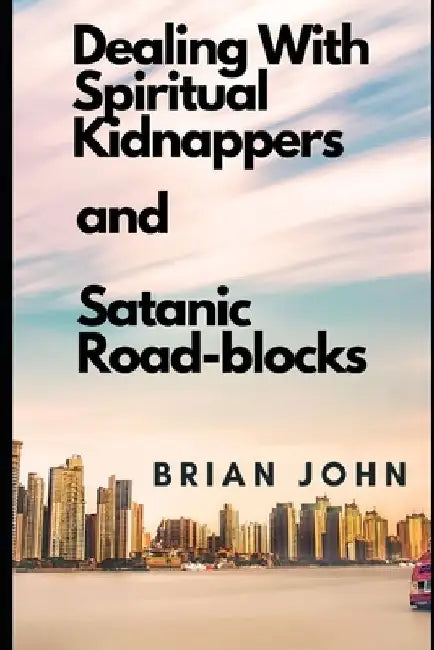 Dealing with Spiritual Kidnappers and Satanic Road-Blocks by Brian John