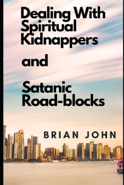 Dealing with Spiritual Kidnappers and Satanic Road-Blocks by Brian John