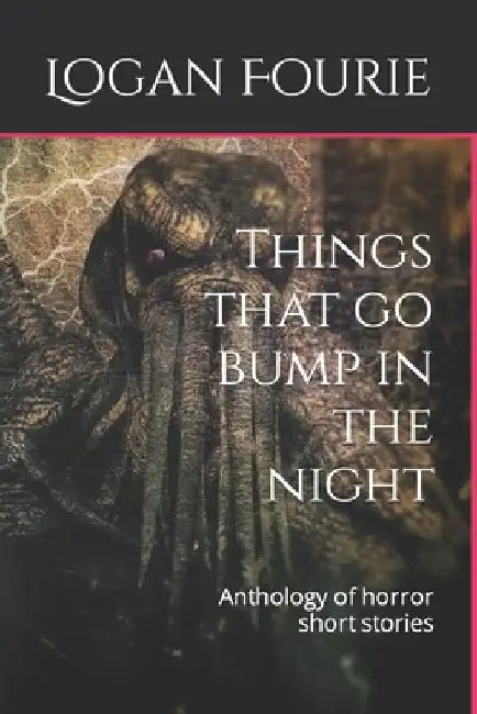 Things that go bump in the night: Anthology of horror short stories by Logan Fourie
