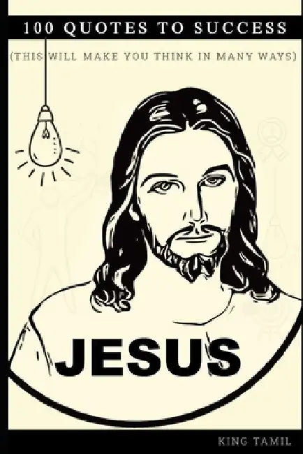 Jesus 100 Quotes to success: This will make you think in many ways by King Tamil