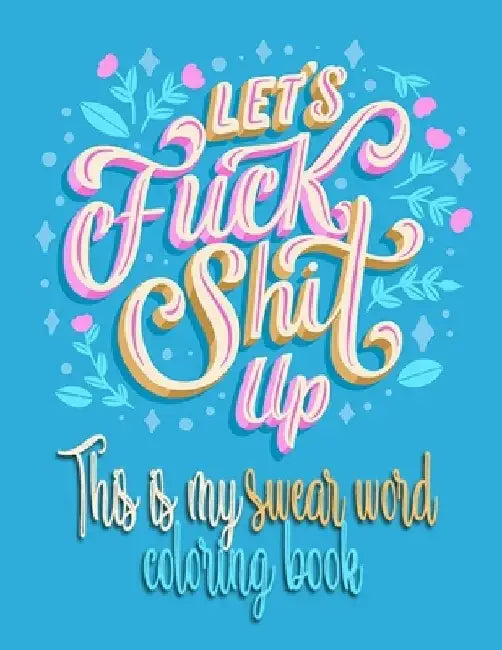 Let's Fuck Shit Up: This Is My Swear Word Coloring Book by Ahd Publishinghouse