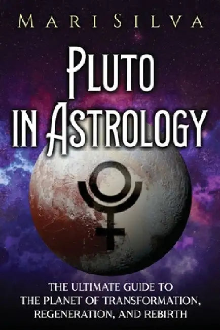 Pluto in Astrology: The Ultimate Guide to the Planet of Transformation, Regeneration, and Rebirth by Mari Silva