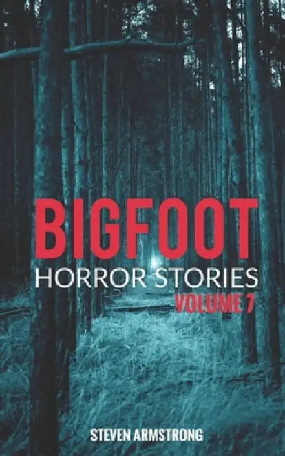 Bigfoot Horror Stories: Volume 7 by Steven Armstrong