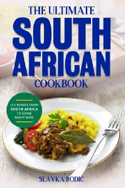 The Ultimate South African Cookbook: 111 Dishes From South Africa To Cook Right Now by Slavka Bodic