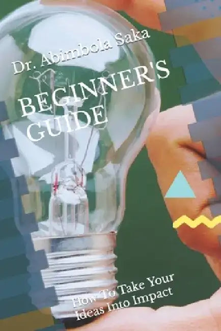 Beginner's Guide: How To Take Your Ideas Into Impact by Abimbola Saka-Afolabi