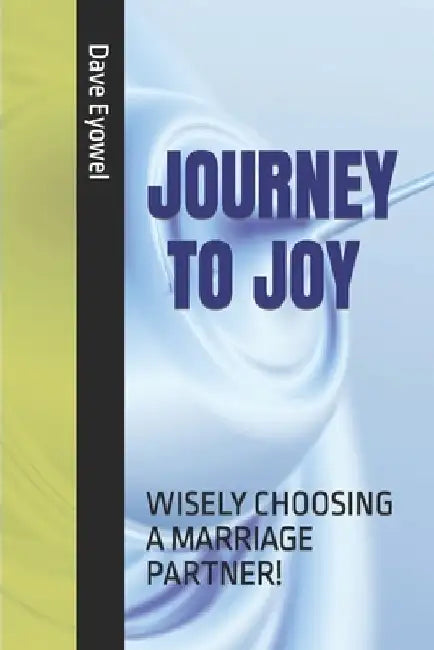 Journey to Joy: Wisely Choosing a Marriage Partner by Dave Eyowel