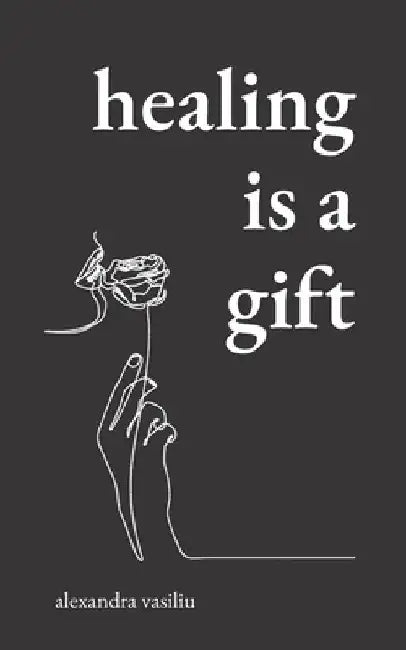 Healing Is a Gift: Poems for Those Who Need to Grow by Alexandra Vasiliu