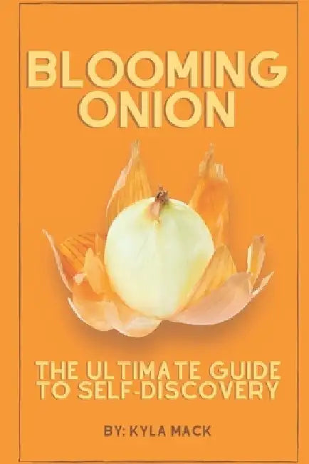 Blooming Onion: The Ultimate Guide to Self-Discovery by Kyla Latonia Mack