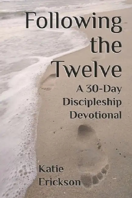 Following the Twelve: A 30-Day Discipleship Devotional by Katie Erickson