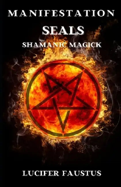 Manifestation Seals: Shamanic Magick by Lucifer Faustus