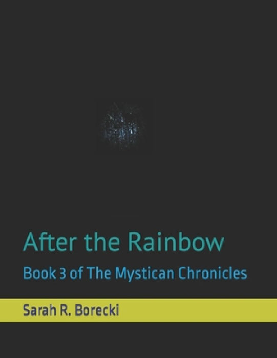 After the Rainbow: Book 3 of The Mystican Chronicles by Sarah R. Borecki
