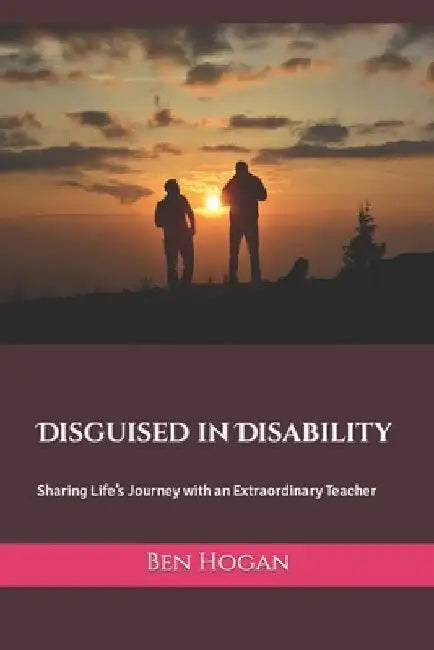 Disguised in Disability: Sharing Life's Journey with an Extraordinary Teacher by Ben Hogan