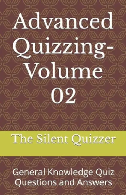 Advanced Quizzing-Volume 02: General Knowledge Quiz Questions and Answers by The Silent Quizzer