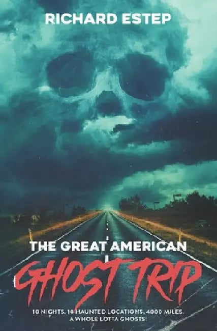 The Great American Ghost Trip: 10 Nights. 10 Haunted Locations. 4000 Miles. A Whole Lotta Ghosts! by Richard Estep