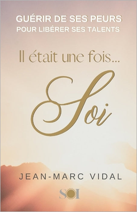 Il était une fois Soi: Guérir de ses peurs pour libérer ses talents by Jean-Marc Vidal