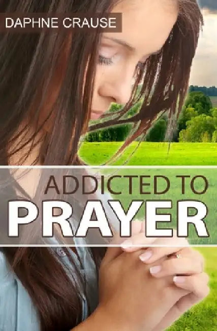 Addicted To Prayer by Daphne Crause
