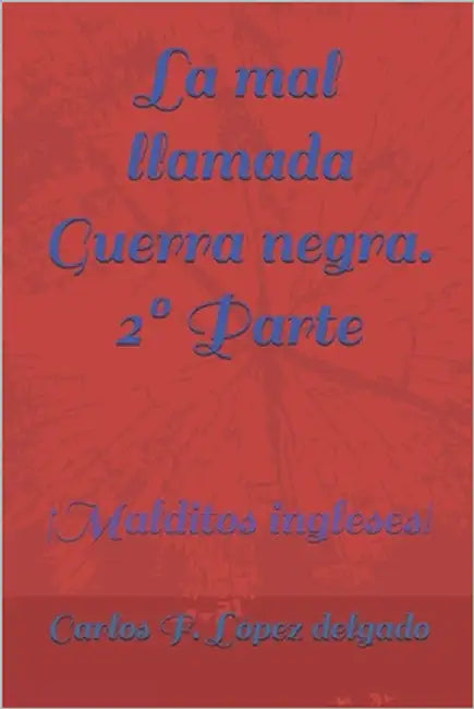 La mal llamada Guerra negra. 2° Parte: ¡Malditos ingleses! by López Delgado, Carlos F.