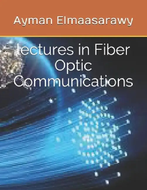 lectures in Fiber Optic Communications by Ayman Elmaasarawy
