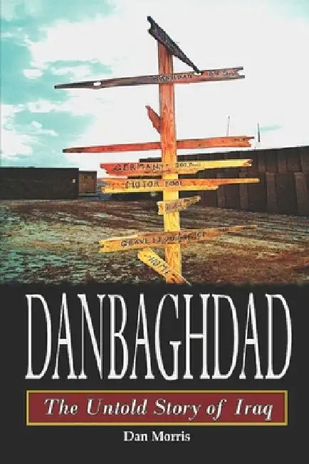 Danbaghdad: The Untold Story of Iraq by Dan Morris