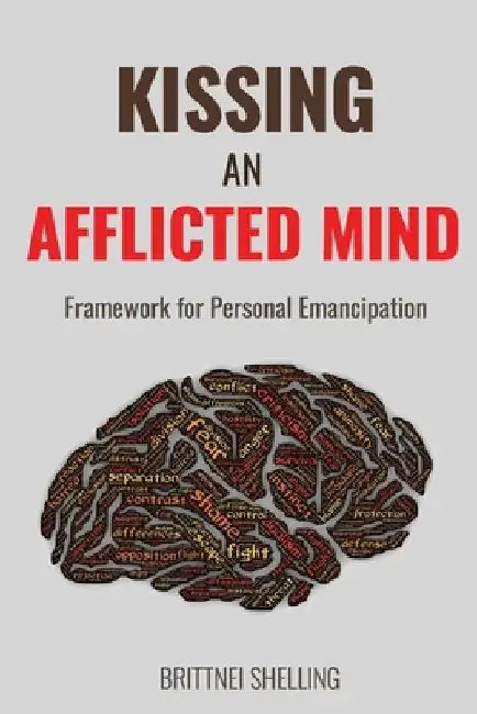 Kissing an Afflicted Mind: Framework for Personal Emancipation by Brittnei Shelling