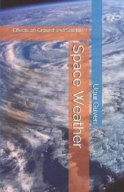 Space Weather: Effects on Ground and Satellites by Ugur Guven