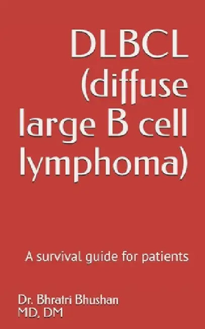 DLBCL (diffuse large B cell lymphoma): A survival guide for patients by Bhratri Bhushan