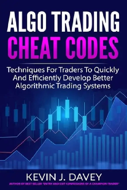 Algo Trading Cheat Codes: Techniques For Traders To Quickly And Efficiently Develop Better Algorithmic Trading Systems by Kevin J. Davey