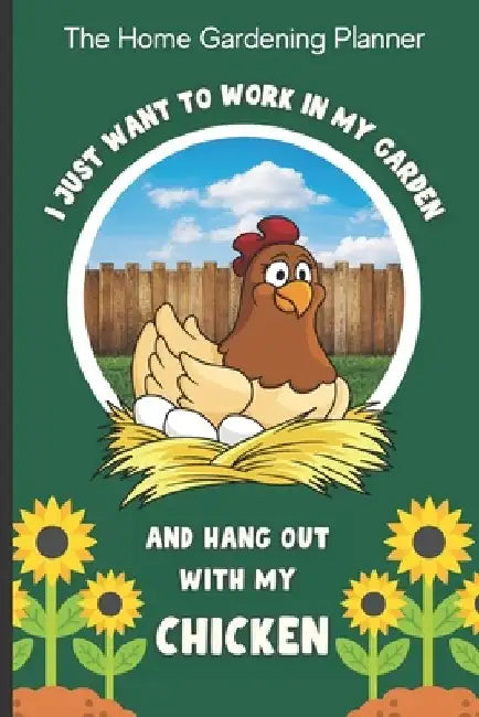The Home Gardening Planner I Just Want To Work In My Garden And Hang Out With My Chicken: Yearly Garden Organizer with Garden Tips for Common Fruits a by Nita Salvatierra