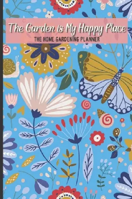 The Garden Is My Happy Place The Home Gardening Planner: Floral Yearly Garden Organizer with Garden Tips for Common Fruits and Vegetables by Nita Salvatierra