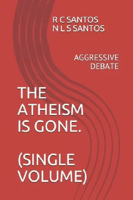 The Atheism Is Gone.: Aggressive Debate by N. L. S. Santos