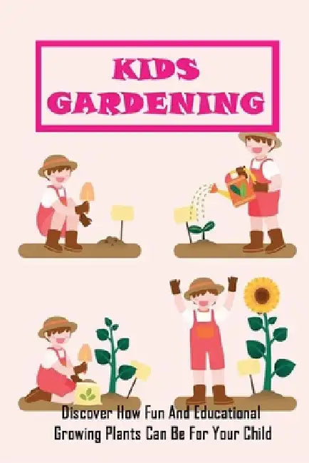 Kids Gardening: Discover How Fun And Educational Growing Plants Can Be For Your Child: Gardening At Home by Nick Vegar