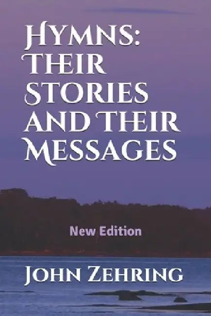 Hymns: Their Stories and Their Messages: New Edition by John Zehring