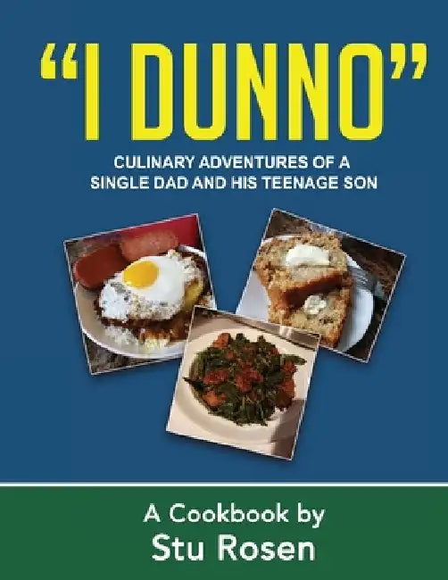 "I Dunno": Culinary Adventures of a Single Dad and His Teenage Son by Stu Rosen