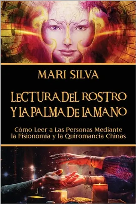 Lectura del rostro y la palma de la mano: Cómo leer a las personas mediante la fisionomía y la quiromancia chinas by Silva, Mari