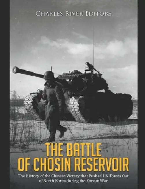 The Battle of Chosin Reservoir: The History of the Chinese Victory that Pushed UN Forces Out of North Korea during the Korean War by Charles River