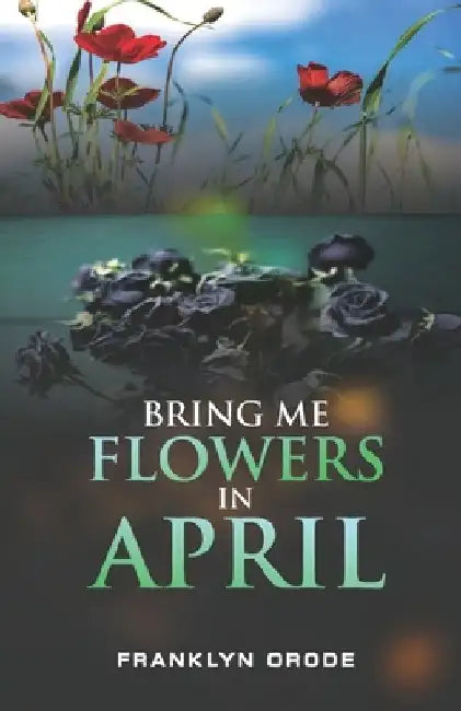 Bring Me Flowers in April by Franklyn Orode