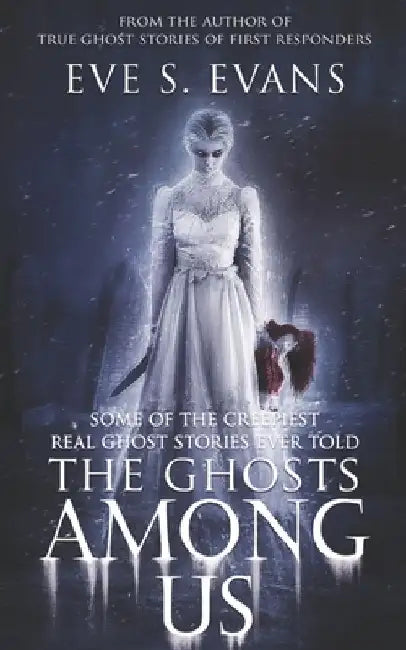 The Ghosts Among Us: Some of the creepiest Real Ghost Stories ever told by Eve S. Evans