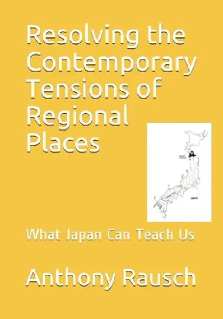 Resolving the Contemporary Tensions of Regional Places: What Japan Can Teach Us by Anthony Scott Rausch