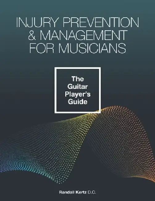 Injury Prevention & Management for Musicians - The Guitar Player's Guide by Randall Kertz