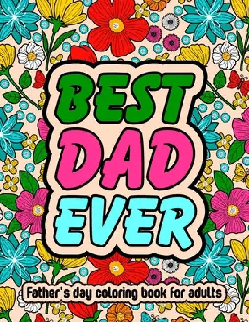 Best Dad Ever Fathers Day Coloring Book For Adults: Inspirational & Loving Coloring Book About Proud Fathers For Stress Relief and Relaxation by Pencil Art Publishing