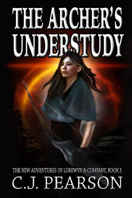 The Archer's Understudy: The New Adventures of Lorewyn & Company, Book 5 by C. J. Pearson