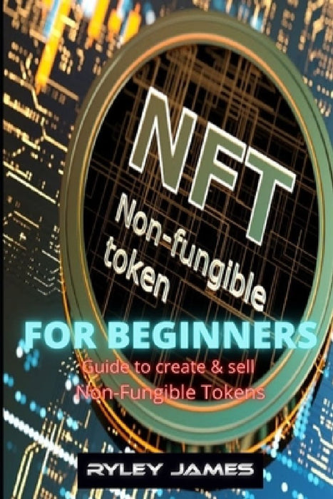 NFT For Beginners: Guide to create and sell non-fungible tokens by Ryley James