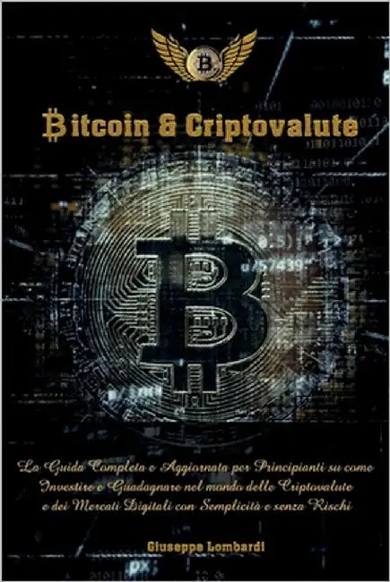 Bitcoin & Criptovalute: La Guida Completa e Aggiornata per Principianti su come Investire e Guadagnare nel mondo delle Cryptovalute e dei Merc by Lombardi, Giuseppe