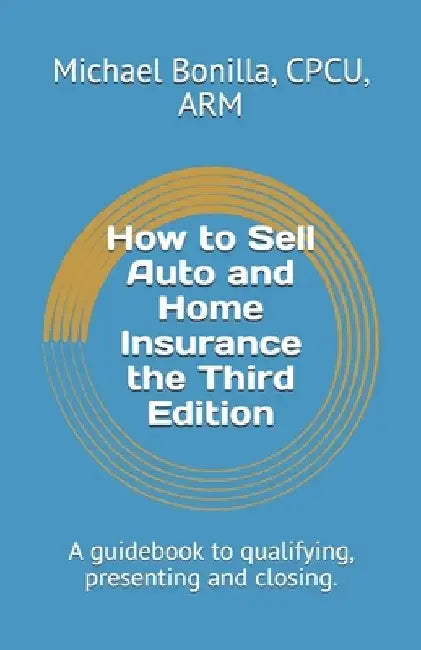 How to Sell Auto and Home Insurance the Third Edition: A guidebook to qualifying, presenting and closing. by Michael Bonilla