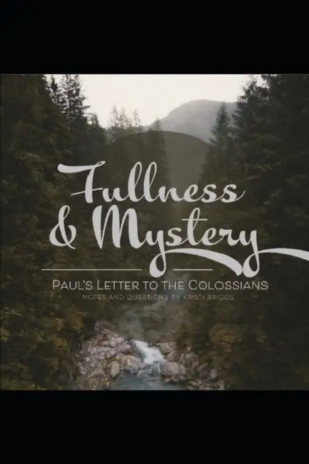 Fullness & Mystery: A Study of Paul's Letter to the Colossians by Kristi Briggs