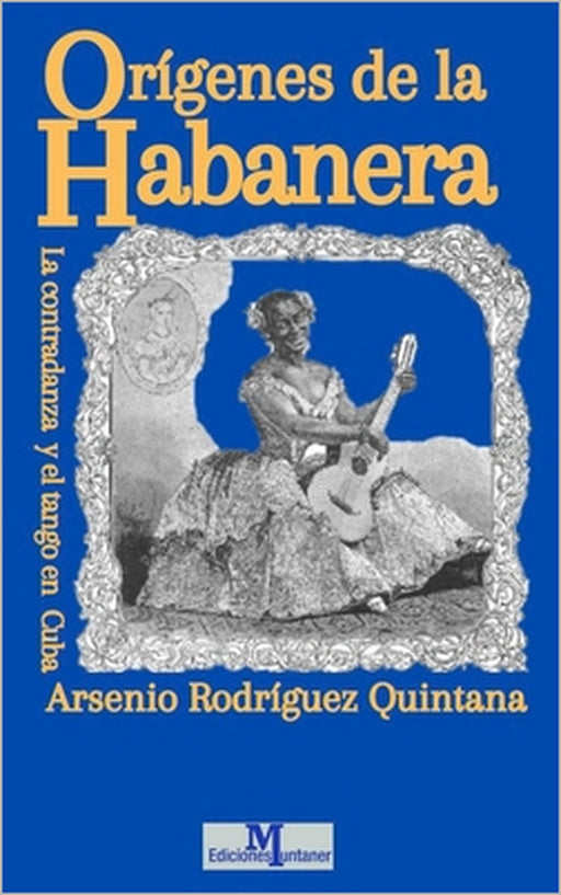 Orígenes de la Habanera: La contradanza y el tango en Cuba by Arsenio Rodríguez Quintana