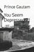 You Seem Depressed!?!! by Prince Gautam